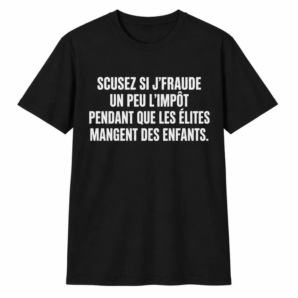 Noir — SCUSEZ SI J’FRAUDE UN PEU L’IMPÔT PENDANT QUE LES ÉLITES MANGENT DES ENFANTS.